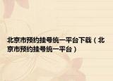 北京市預(yù)約掛號統(tǒng)一平臺下載（北京市預(yù)約掛號統(tǒng)一平臺）