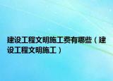 建設(shè)工程文明施工費(fèi)有哪些（建設(shè)工程文明施工）