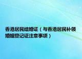 香港居民結(jié)婚證（與香港居民補(bǔ)領(lǐng)婚姻登記證注意事項(xiàng)）