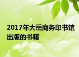 2017年大岳商務印書館出版的書籍