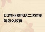 ??物業(yè)費包括二次供水嗎怎么收費
