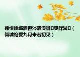 鍊懼煄緇濇亱涔?jié)鏈堟湭鑻ュ垵瑙仯▋A城絕愛九月未若初見）