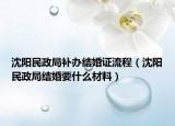 沈陽民政局補(bǔ)辦結(jié)婚證流程（沈陽民政局結(jié)婚要什么材料）