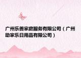 廣州樂(lè)善家庭服務(wù)有限公司（廣州助家樂(lè)日用品有限公司）