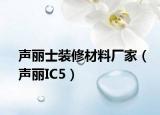 聲麗士裝修材料廠家（聲麗IC5）