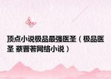 頂點(diǎn)小說(shuō)極品最強(qiáng)醫(yī)圣（極品醫(yī)圣 蔡晉著網(wǎng)絡(luò)小說(shuō)）