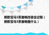 新款寶馬5系音響改裝全過(guò)程（新款寶馬5系音響是什么）