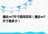 捷達vs7尺寸值得買嗎（捷達vs7尺寸是多少）