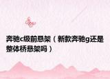 奔馳c級(jí)前懸架（新款奔馳g還是整體橋懸架嗎）