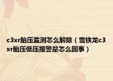 c3xr胎壓監(jiān)測怎么解除（雪鐵龍c3xr胎壓低壓報(bào)警是怎么回事）