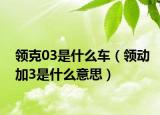 領(lǐng)克03是什么車（領(lǐng)動加3是什么意思）