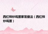 西紅柿炒雞蛋家常做法（西紅柿炒雞蛋）