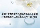 聚酯纖維的衣服可以用洗衣機(jī)洗么（聚酯纖維的衣服可以用洗衣機(jī)洗嗎詳細(xì)介紹）