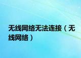 無(wú)線(xiàn)網(wǎng)絡(luò)無(wú)法連接（無(wú)線(xiàn)網(wǎng)絡(luò)）