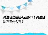 高速自動擋掛d還是d1（高速自動擋掛什么擋）