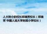 人大附小的校長鄭瑞芳校長（鄭瑞芳 中國人民大學(xué)附屬小學(xué)校長）