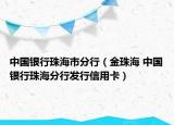 中國銀行珠海市分行（金珠海 中國銀行珠海分行發(fā)行信用卡）