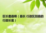 區(qū)長是縣級（縣長 行政區(qū)劃縣的行政長官）