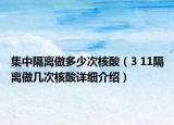 集中隔離做多少次核酸（3 11隔離做幾次核酸詳細(xì)介紹）