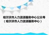哈爾濱市人力資源服務(wù)中心公眾號(hào)（哈爾濱市人力資源服務(wù)中心）