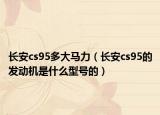 長(zhǎng)安cs95多大馬力（長(zhǎng)安cs95的發(fā)動(dòng)機(jī)是什么型號(hào)的）