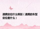 速騰定位什么級別（速騰的車型定位是什么）