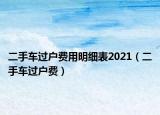 二手車過戶費(fèi)用明細(xì)表2021（二手車過戶費(fèi)）