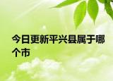 今日更新平興縣屬于哪個市
