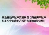 商業(yè)房地產(chǎn)過(guò)戶(hù)交易稅費(fèi)（商業(yè)房產(chǎn)過(guò)戶(hù)稅多少專(zhuān)家房地產(chǎn)稅仍未提請(qǐng)審議介紹）