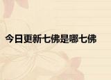 今日更新七佛是哪七佛
