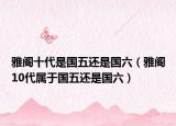 雅閣十代是國五還是國六（雅閣10代屬于國五還是國六）