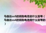 馬自達cx5的鑰匙電池是什么型號（馬自達cx4的鑰匙電池用什么型號的）