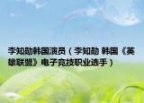 李知勛韓國演員（李知勛 韓國《英雄聯(lián)盟》電子競技職業(yè)選手）