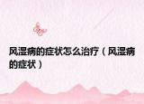 風(fēng)濕病的癥狀怎么治療（風(fēng)濕病的癥狀）