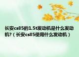 長安cs85的1.5t發(fā)動機是什么發(fā)動機?（長安cs85使用什么發(fā)動機）