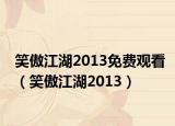 笑傲江湖2013免費觀看（笑傲江湖2013）