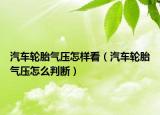汽車輪胎氣壓怎樣看（汽車輪胎氣壓怎么判斷）