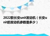 2022款長(zhǎng)安unit發(fā)動(dòng)機(jī)（長(zhǎng)安unit的發(fā)動(dòng)機(jī)參數(shù)是多少）
