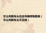 怎么判斷車頭右邊與障礙物距離（怎么判斷車頭不壓線）