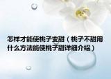 怎樣才能使桃子變甜（桃子不甜用什么方法能使桃子甜詳細(xì)介紹）