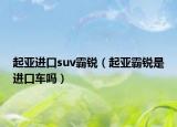 起亞進口suv霸銳（起亞霸銳是進口車嗎）