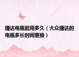 捷達(dá)電瓶能用多久（大眾捷達(dá)的電瓶多長時(shí)間更換）