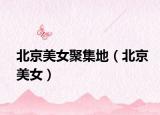 北京美女聚集地（北京美女）