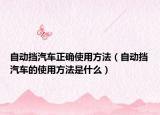 自動(dòng)擋汽車正確使用方法（自動(dòng)擋汽車的使用方法是什么）