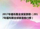 2017年福布斯全球富豪榜（2017年福布斯全球富豪排行榜）
