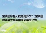 空調扇冰晶大概能用多久?（空調扇的冰晶大概能用多久詳細介紹）