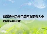 翡翠綠洲的房子周圍有配套齊全的嗎誰(shuí)知道呢