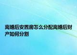 離婚后安置房怎么分配離婚后財(cái)產(chǎn)如何分割