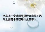 汽車上一個(gè)感嘆號(hào)是什么意思（汽車上面有個(gè)感嘆號(hào)什么意思）