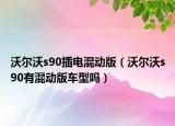沃爾沃s90插電混動(dòng)版（沃爾沃s90有混動(dòng)版車型嗎）